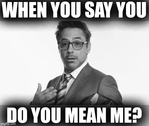 Robert Downey Jr's Comments | WHEN YOU SAY YOU DO YOU MEAN ME? | image tagged in robert downey jr's comments | made w/ Imgflip meme maker