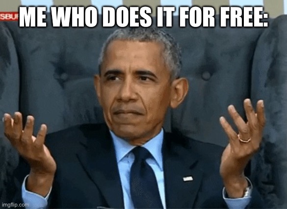 confused obama | ME WHO DOES IT FOR FREE: | image tagged in confused obama | made w/ Imgflip meme maker
