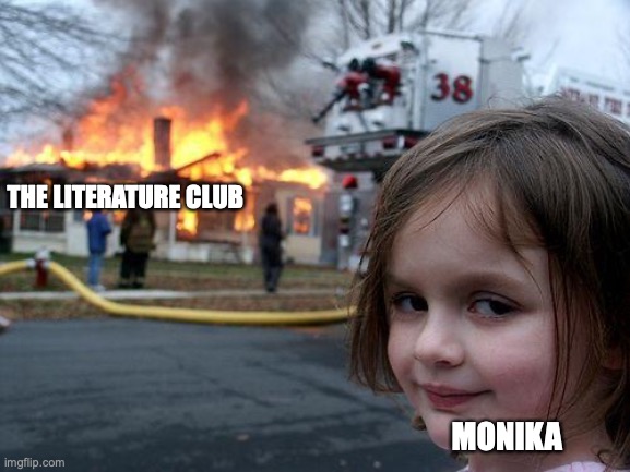 if ya know ya know | THE LITERATURE CLUB; MONIKA | image tagged in memes,disaster girl | made w/ Imgflip meme maker