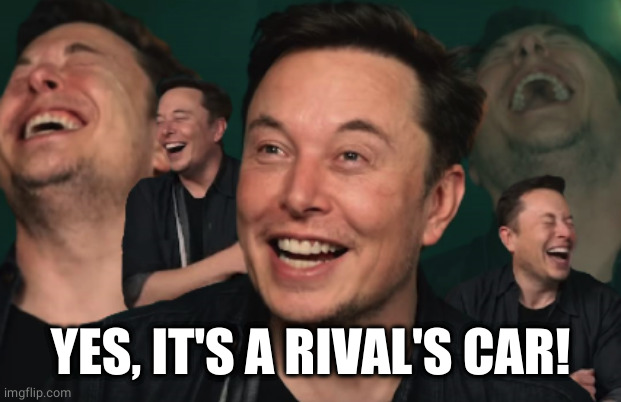 Elon Musk Laughing | YES, IT'S A RIVAL'S CAR! | image tagged in elon musk laughing | made w/ Imgflip meme maker