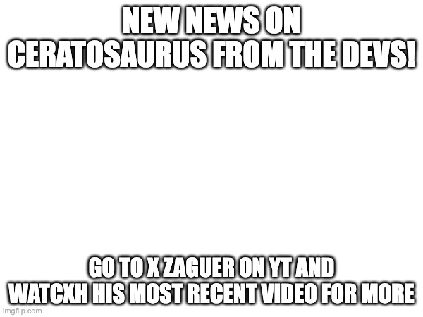 NEW NEWS ON CERATOSAURUS FROM THE DEVS! GO TO X ZAGUER ON YT AND WATCXH HIS MOST RECENT VIDEO FOR MORE | image tagged in the isle | made w/ Imgflip meme maker