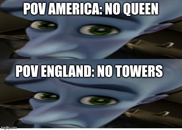 NO QUEENS? NO TWOERS? | POV AMERICA: NO QUEEN; POV ENGLAND: NO TOWERS | image tagged in funny,funny memes,no towers,no queen | made w/ Imgflip meme maker