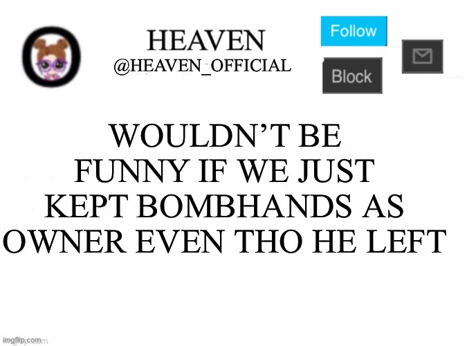 Me eating Nelson’s chicken | WOULDN’T BE FUNNY IF WE JUST KEPT BOMBHANDS AS OWNER EVEN THO HE LEFT | image tagged in heaven s template | made w/ Imgflip meme maker