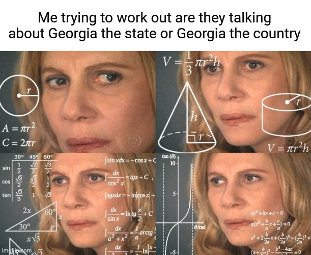 Calculating meme | Me trying to work out are they talking about Georgia the state or Georgia the country | image tagged in calculating meme | made w/ Imgflip meme maker