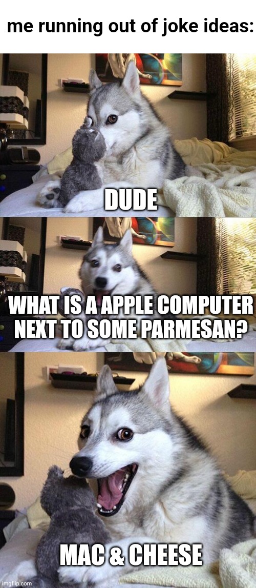 god i hate my self ? | me running out of joke ideas:; DUDE; WHAT IS A APPLE COMPUTER NEXT TO SOME PARMESAN? MAC & CHEESE | image tagged in memes,bad pun dog,bruh moment | made w/ Imgflip meme maker
