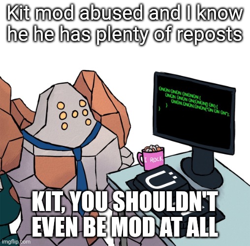 Regirock | Kit mod abused and I know he he has plenty of reposts; KIT, YOU SHOULDN'T EVEN BE MOD AT ALL | image tagged in regirock | made w/ Imgflip meme maker