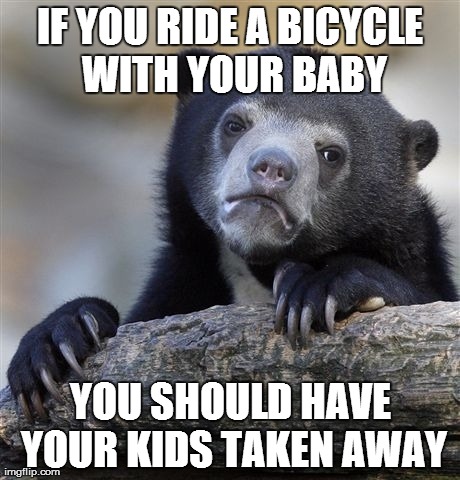 Confession Bear Meme | IF YOU RIDE A BICYCLE WITH YOUR BABY YOU SHOULD HAVE YOUR KIDS TAKEN AWAY | image tagged in memes,confession bear | made w/ Imgflip meme maker