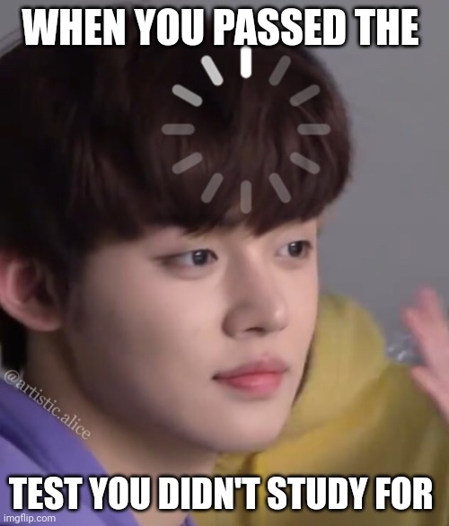 kpop yeonjun loading | WHEN YOU PASSED THE; TEST YOU DIDN'T STUDY FOR | image tagged in kpop yeonjun loading,kpop | made w/ Imgflip meme maker