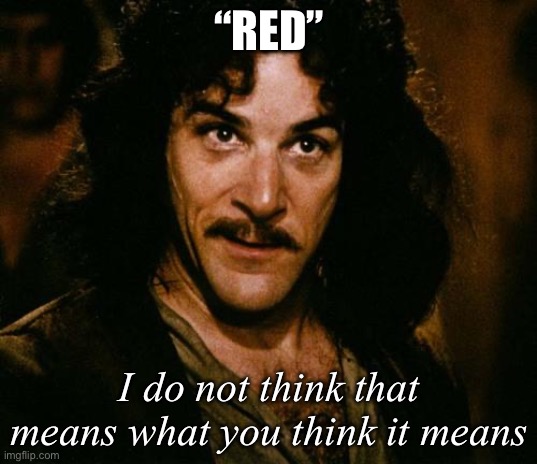 Indigo Montoya | “RED” I do not think that means what you think it means | image tagged in indigo montoya | made w/ Imgflip meme maker