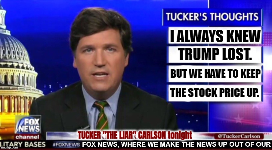 Tucker "Zero Credibility" Carlson | I ALWAYS KNEW; TRUMP LOST. BUT WE HAVE TO KEEP; THE STOCK PRICE UP. TUCKER "THE LIAR" CARLSON tonight | image tagged in tucker carlson and fox news secret,tucker carlson,liar,fox news,liars | made w/ Imgflip meme maker