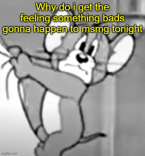 awww the skrunkly | Why do i get the feeling something bads gonna happen to msmg tonight | image tagged in awww the skrunkly | made w/ Imgflip meme maker