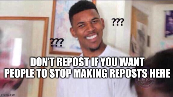 Make reposts on msmg | DON’T REPOST IF YOU WANT PEOPLE TO STOP MAKING REPOSTS HERE | image tagged in black guy confused | made w/ Imgflip meme maker