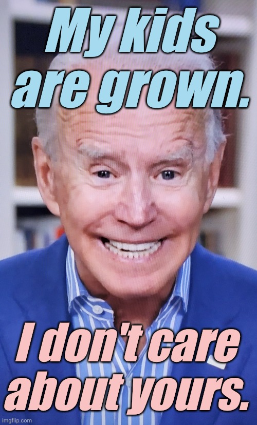 Senile, snickering obiden says | My kids are grown. I don't care about yours. | image tagged in senile snickering obiden says | made w/ Imgflip meme maker