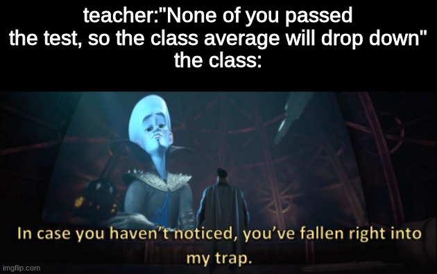 Big brain | teacher:"None of you passed the test, so the class average will drop down"
the class: | image tagged in megamind trap template,memes,funny | made w/ Imgflip meme maker