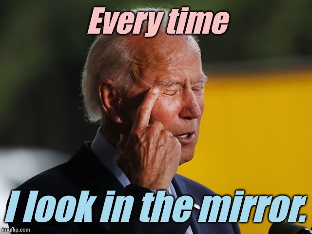 Biden Confused | Every time I look in the mirror. | image tagged in biden confused | made w/ Imgflip meme maker