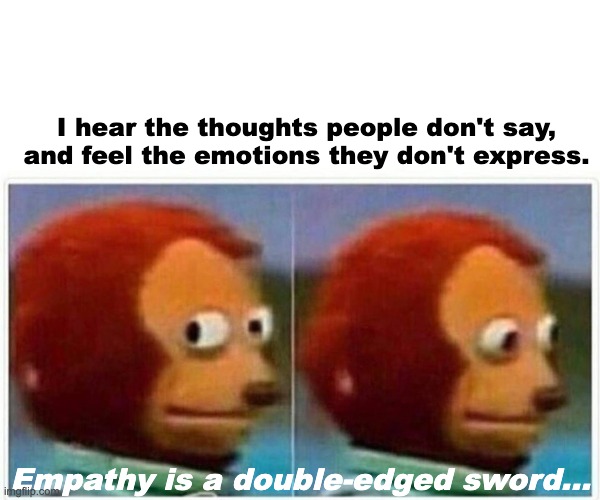 Rabbit Hole: Empathy | I hear the thoughts people don't say, and feel the emotions they don't express. Empathy is a double-edged sword... | image tagged in memes,monkey puppet | made w/ Imgflip meme maker