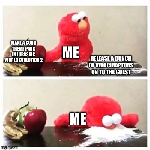 elmo cocaine | MAKE A GOOD THEME PARK IN JURASSIC WORLD EVOLUTION 2; ME; RELEASE A BUNCH OF VELOCIRAPTORS ON TO THE GUEST; ME | image tagged in elmo cocaine | made w/ Imgflip meme maker