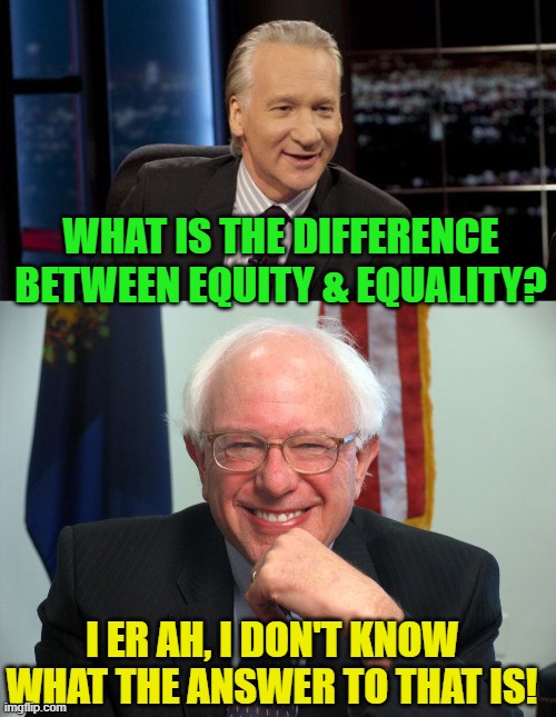 The same clowns that want us to change our entire society in the name of "equity" don't even know what the word means! | WHAT IS THE DIFFERENCE BETWEEN EQUITY & EQUALITY? I ER AH, I DON'T KNOW WHAT THE ANSWER TO THAT IS! | image tagged in new rules,vote bernie sanders,equity,equality,mind games | made w/ Imgflip meme maker