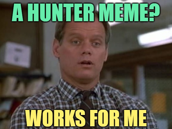 Hunter Fred Dryer | A HUNTER MEME? WORKS FOR ME | image tagged in hunter fred dryer | made w/ Imgflip meme maker