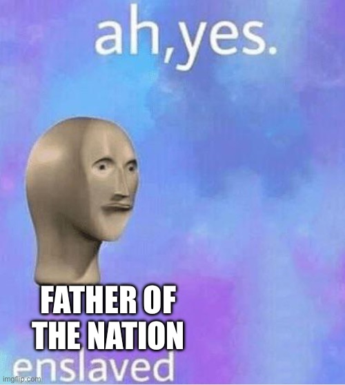 Ahh yes | FATHER OF THE NATION | image tagged in ahh yes | made w/ Imgflip meme maker
