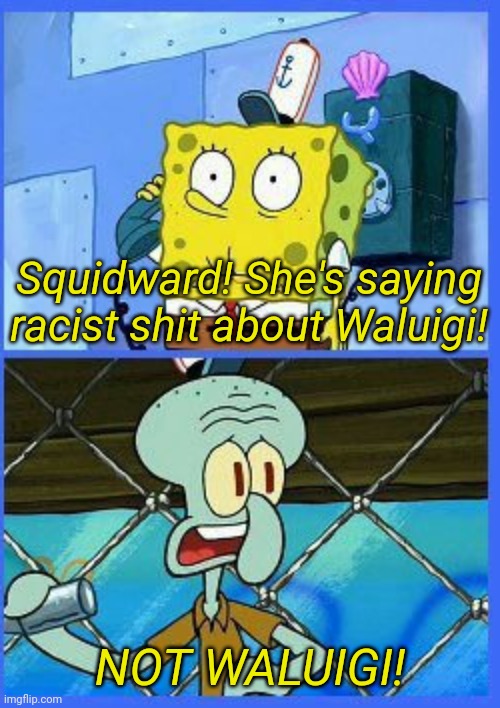 no not the navy | Squidward! She's saying racist shit about Waluigi! NOT WALUIGI! | image tagged in no not the navy | made w/ Imgflip meme maker