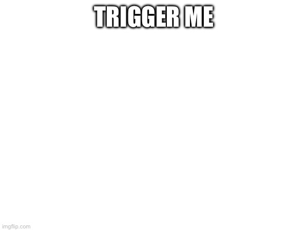 TRIGGER ME | made w/ Imgflip meme maker