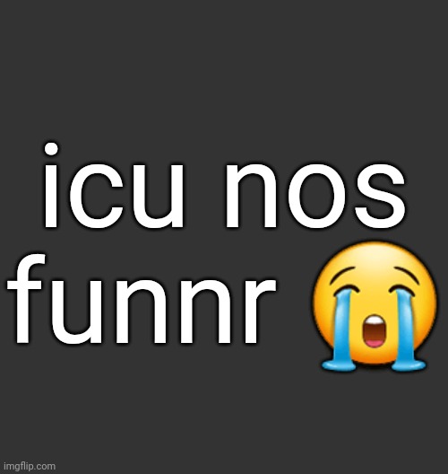 Blank Dark Mode Square | icu nos funnr 😭 | image tagged in blank dark mode square | made w/ Imgflip meme maker