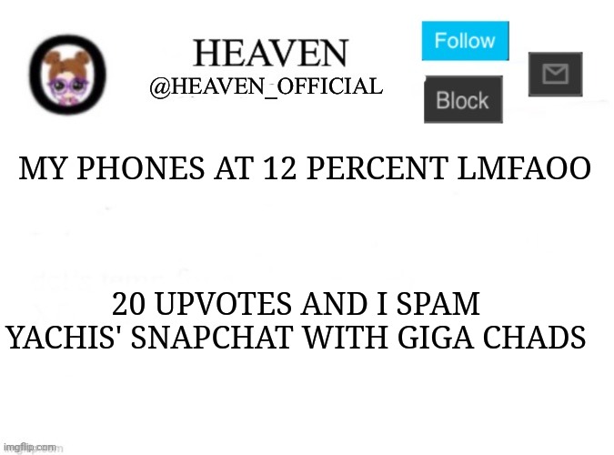 Heaven’s Template | MY PHONES AT 12 PERCENT LMFAOO; 20 UPVOTES AND I SPAM YACHIS' SNAPCHAT WITH GIGA CHADS | image tagged in heaven s template | made w/ Imgflip meme maker