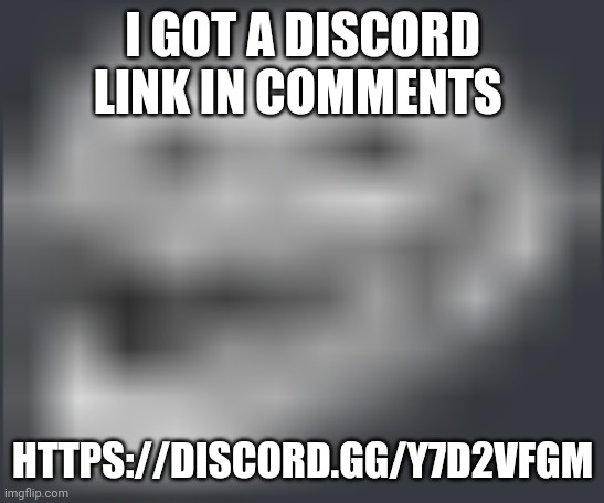 Extremely Low Quality Troll Face | I GOT A DISCORD LINK IN COMMENTS; HTTPS://DISCORD.GG/Y7D2VFGM | image tagged in extremely low quality troll face | made w/ Imgflip meme maker