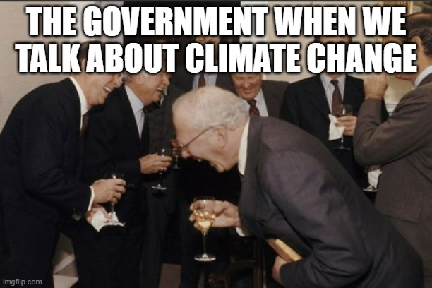 Laughing Men In Suits | THE GOVERNMENT WHEN WE TALK ABOUT CLIMATE CHANGE | image tagged in memes,laughing men in suits | made w/ Imgflip meme maker