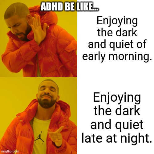 It's not the SAME dark and quiet! | Enjoying the dark and quiet of early morning. ADHD BE LIKE... Enjoying the dark and quiet late at night. | image tagged in memes,drake hotline bling,adhd | made w/ Imgflip meme maker