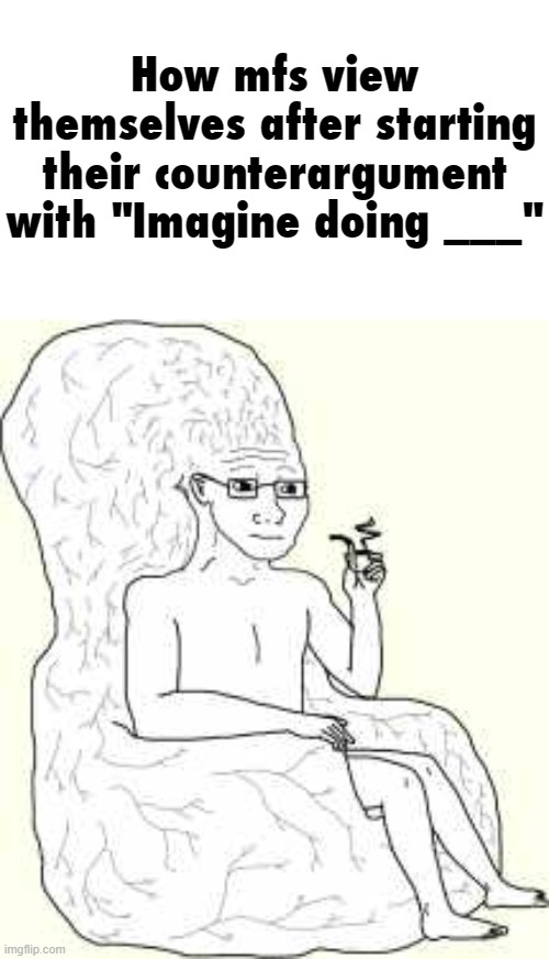 Most generic response. | How mfs view themselves after starting their counterargument with "Imagine doing ___" | made w/ Imgflip meme maker