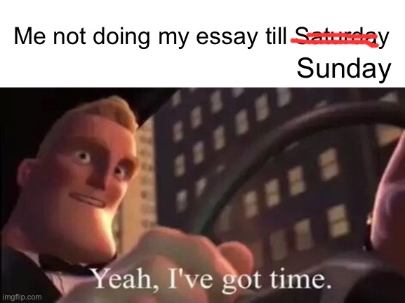 Sunday; Me not doing my essay till Saturday | image tagged in relatable,mood | made w/ Imgflip meme maker