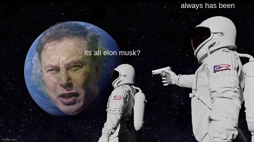 MUSK: THE SEQUEL | always has been; its all elon musk? | image tagged in memes,always has been,dank memes,elon musk,astronaut | made w/ Imgflip meme maker