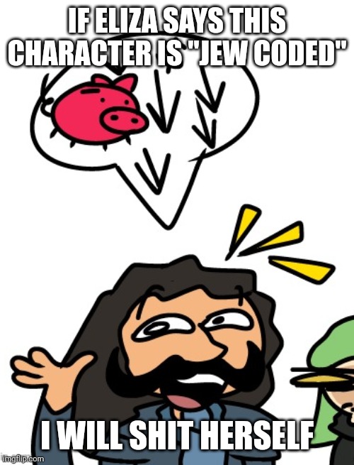 IF ELIZA SAYS THIS CHARACTER IS "JEW CODED"; I WILL SHIT HERSELF | made w/ Imgflip meme maker