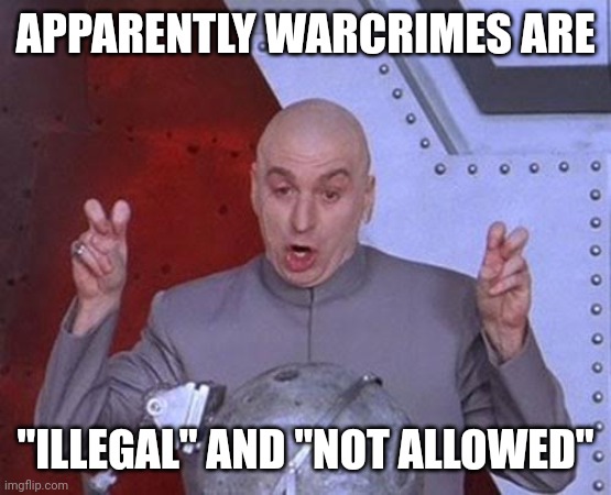 Dr Evil Laser | APPARENTLY WARCRIMES ARE; "ILLEGAL" AND "NOT ALLOWED" | image tagged in memes,dr evil laser,frost | made w/ Imgflip meme maker