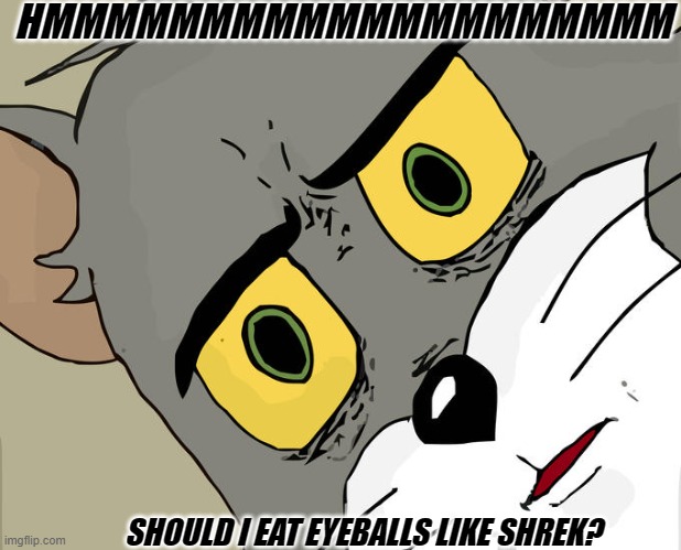 Unsettled Tom | HMMMMMMMMMMMMMMMMMMMM; SHOULD I EAT EYEBALLS LIKE SHREK? | image tagged in memes,unsettled tom | made w/ Imgflip meme maker