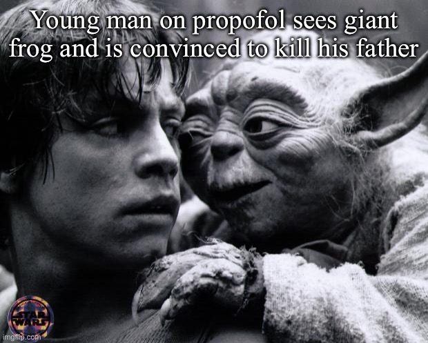 Propofol loaded Luke | Young man on propofol sees giant frog and is convinced to kill his father | image tagged in yoda luke,darth vader luke skywalker,drugs,propofol | made w/ Imgflip meme maker