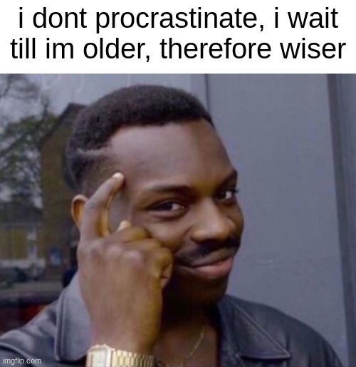 im smart | i dont procrastinate, i wait till im older, therefore wiser | image tagged in guy tapping head,smart | made w/ Imgflip meme maker