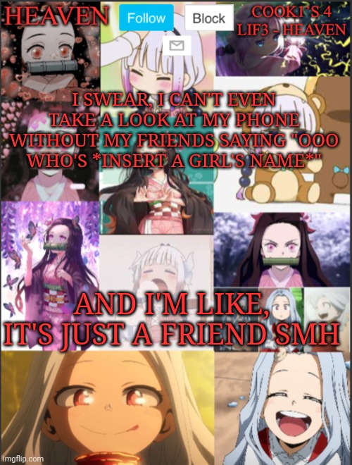 Like bruh | I SWEAR, I CAN'T EVEN TAKE A LOOK AT MY PHONE WITHOUT MY FRIENDS SAYING "OOO WHO'S *INSERT A GIRL'S NAME*"; AND I'M LIKE, IT'S JUST A FRIEND SMH | made w/ Imgflip meme maker