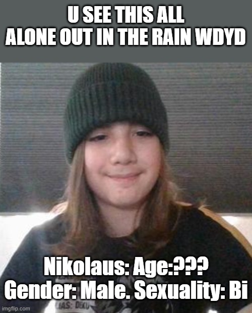 U SEE THIS ALL ALONE OUT IN THE RAIN WDYD; Nikolaus: Age:??? Gender: Male. Sexuality: Bi | made w/ Imgflip meme maker