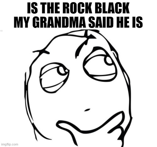Question Rage Face | IS THE ROCK BLACK MY GRANDMA SAID HE IS | image tagged in memes,question rage face | made w/ Imgflip meme maker
