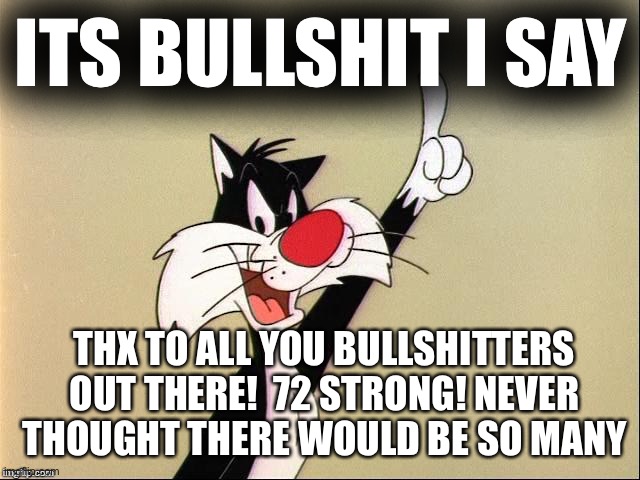 Thanks To All My Bullshitters - 72 !!! | ITS BULLSHIT I SAY; THX TO ALL YOU BULLSHITTERS OUT THERE!  72 STRONG! NEVER THOUGHT THERE WOULD BE SO MANY | image tagged in touche,72 strong,wow,i am in awe | made w/ Imgflip meme maker