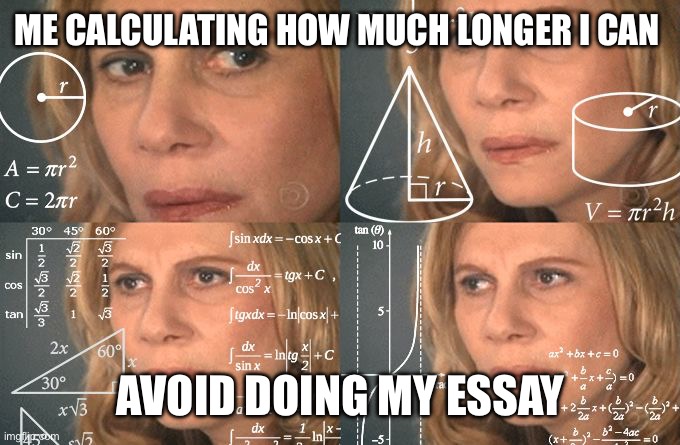 Calculating meme | ME CALCULATING HOW MUCH LONGER I CAN; AVOID DOING MY ESSAY | image tagged in calculating meme | made w/ Imgflip meme maker