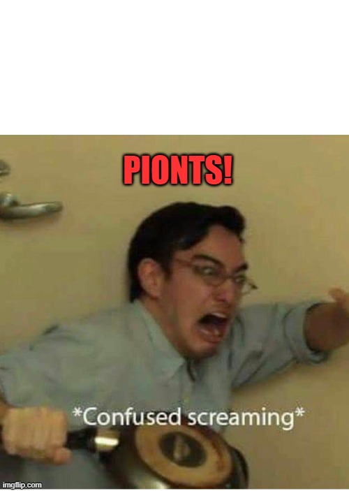 confused screaming | PIONTS! | image tagged in confused screaming | made w/ Imgflip meme maker