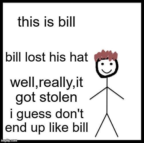 Be Like Bill | this is bill; bill lost his hat; well,really,it got stolen; i guess don't end up like bill | image tagged in memes,be like bill | made w/ Imgflip meme maker
