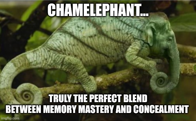 Chamelephant | CHAMELEPHANT... TRULY THE PERFECT BLEND BETWEEN MEMORY MASTERY AND CONCEALMENT | image tagged in memes | made w/ Imgflip meme maker