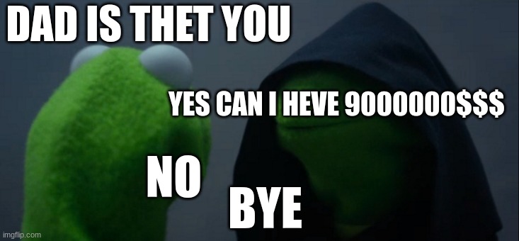 Evil Kermit | DAD IS THET YOU; YES CAN I HEVE 9000000$$$; NO; BYE | image tagged in memes,evil kermit | made w/ Imgflip meme maker