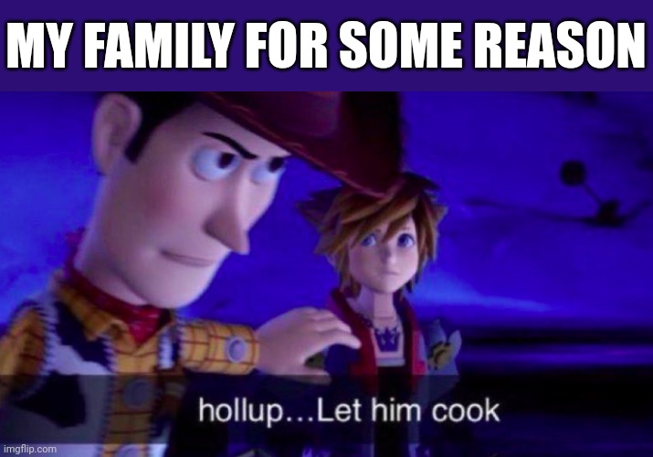 Relatable | MY FAMILY FOR SOME REASON | image tagged in let him cook,cook,cooking,family | made w/ Imgflip meme maker