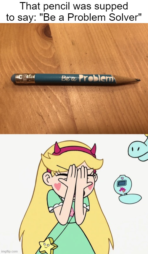 This pencil that ironically created a problem to solve: | That pencil was supped to say: "Be a Problem Solver" | image tagged in star butterfly severe facepalm,pencil,star vs the forces of evil,you had one job,design fails,memes | made w/ Imgflip meme maker